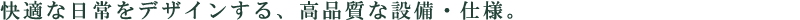 快適な日常をデザインする、高品質な設備・仕様。