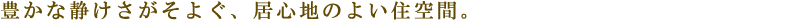 豊かな静けさがそよぐ、居心地のよい住空間。