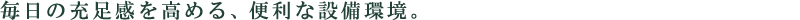 毎日の充足感を高める、便利な設備環境。
