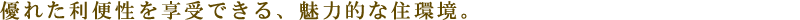 優れた利便性を享受できる、魅力的な住環境。