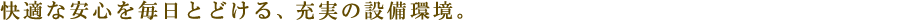 快適な安心を毎日とどける、充実の設備環境。