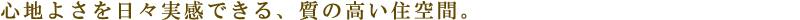 心地よさを日々実感できる、質の高い住空間。