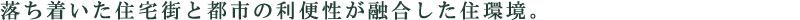 落ち着いた住宅街と都市の利便性が融合した住環境。