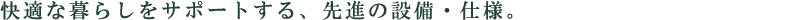 快適な暮らしをサポートする、先進の設備・仕様。