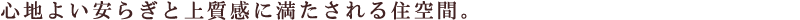 心地よい安らぎと上質感に満たされる住空間。